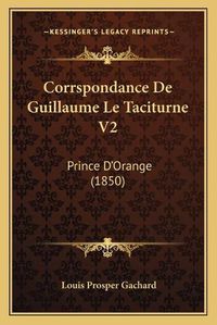 Cover image for Corrspondance de Guillaume Le Taciturne V2: Prince D'Orange (1850)