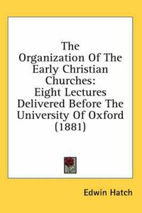 Cover image for The Organization of the Early Christian Churches: Eight Lectures Delivered Before the University of Oxford (1881)