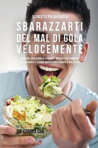 Cover image for 52 Ricette Per Aiutarti A Sbarazzarti Del Mal Di Gola Velocemente: Aumenta L'assunzione Di Vitamine E Minerali Per Stimolare Naturalmente Il Sistema Immunitario E Curare Il Mal Di Gola