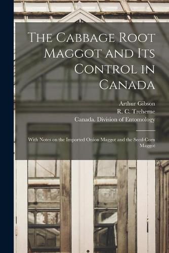 The Cabbage Root Maggot and Its Control in Canada [microform]: With Notes on the Imported Onion Maggot and the Seed-corn Maggot