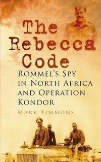 Cover image for The Rebecca Code: Rommel's Spy in North Africa and Operation Kondor