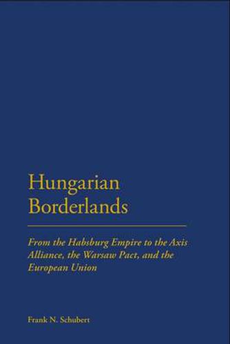 Cover image for Hungarian Borderlands: From the Habsburg Empire to the Axis Alliance, the Warsaw Pact and the European Union