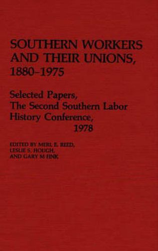 Cover image for Southern Workers and Their Unions, 1880-1975: Selected Papers, The Second Southern Labor History Conference, 1978