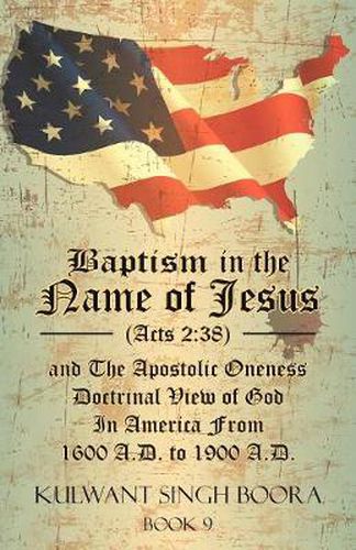 Baptism in the Name of Jesus (Acts 2: 38) and the Apostolic Oneness Doctrinal View of God in America from 1600 A.D