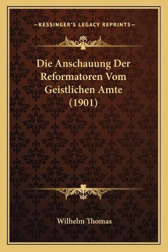 Cover image for Die Anschauung Der Reformatoren Vom Geistlichen Amte (1901)