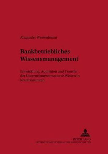 Cover image for Bankbetriebliches Wissensmanagement: Entwicklung, Akquisition Und Transfer Der Unternehmensressource Wissen in Kreditinstituten