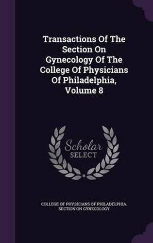 Cover image for Transactions of the Section on Gynecology of the College of Physicians of Philadelphia, Volume 8