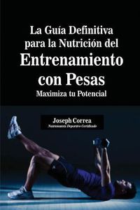 Cover image for La Guia Definitiva para la Nutricion del Entrenamiento con Pesas: Maximiza tu Potencial