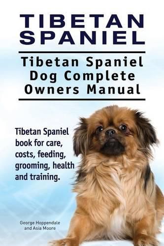 Tibetan Spaniel: Tibetan Spaniel. Tibetan Spaniel Dog Complete Owners Manual. Tibetan Spaniel book for care, costs, feeding, grooming, health and training.