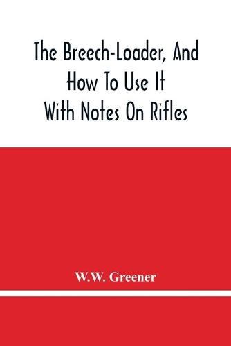 Cover image for The Breech-Loader, And How To Use It: With Notes On Rifles