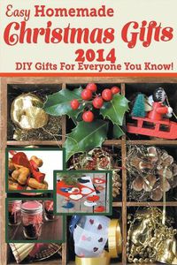 Cover image for Easy Homemade Christmas Gifts 2014: DIY Gifts For Everyone You Know!