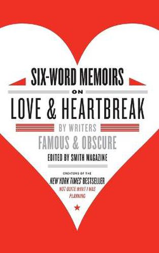 Cover image for Six-Word Memoirs On Love & Heartbreak: By Writers Famous and Obscure