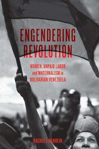 Cover image for Engendering Revolution: Women, Unpaid Labor, and Maternalism in Bolivarian Venezuela