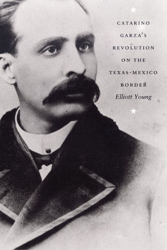 Cover image for Catarino Garza's Revolution on the Texas-Mexico Border