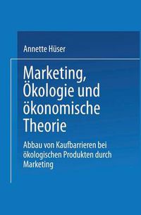 Cover image for Marketing, OEkologie Und OEkonomische Theorie: Abbau Von Kaufbarrieren Bei OEkologischen Produkten Durch Marketing