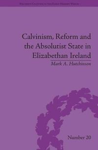 Cover image for Calvinism, Reform and the Absolutist State in Elizabethan Ireland