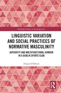 Cover image for Linguistic Variation and Social Practices of Normative Masculinity: Authority and Multifunctional Humour in a Dublin Sports Club