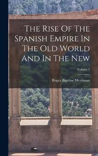 Cover image for The Rise Of The Spanish Empire In The Old World And In The New; Volume 2