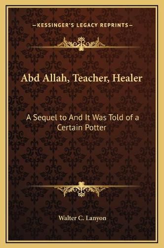 Cover image for Abd Allah, Teacher, Healer: A Sequel to and It Was Told of a Certain Potter