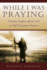 Cover image for While I Was Praying: Finding Insights about God in Old Testament Prayers