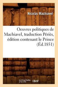 Cover image for Oeuvres Politiques de Machiavel, Traduction Peries, Edition Contenant Le Prince (Ed.1851)