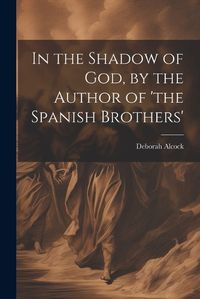 Cover image for In the Shadow of God, by the Author of 'the Spanish Brothers'