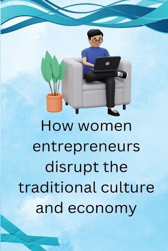 Cover image for How Women Entrepreneurs Disrupt The traditional Culture and economy