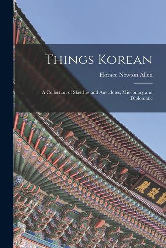 Cover image for Things Korean; a Collection of Sketches and Anecdotes, Missionary and Diplomatic