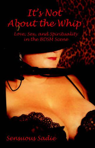 Cover image for It's Not about the Whip: Love, Sex, and Spirituality in the Bdsm Scene