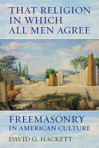 Cover image for That Religion in Which All Men Agree: Freemasonry in American Culture