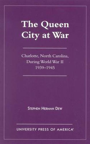 The Queen City at War: Charlotte, North Carolina During World War II, 1939-1945