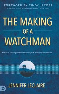 Cover image for The Making of a Watchman: Practical Training for Prophetic Prayer and Powerful Intercession