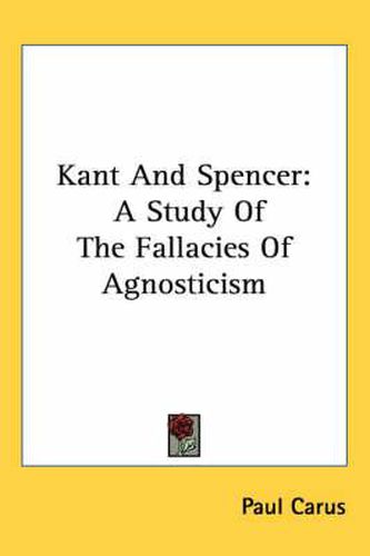 Cover image for Kant and Spencer: A Study of the Fallacies of Agnosticism