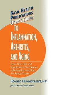 Cover image for User's Guide to Inflammation, Arthritis, and Aging: Learn How Diet and Supplements Can Reduce Inflammation and Slow the Aging Process