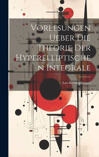 Cover image for Vorlesungen Ueber Die Theorie Der Hyperelliptischen Integrale