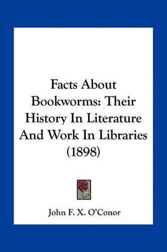 Cover image for Facts about Bookworms: Their History in Literature and Work in Libraries (1898)