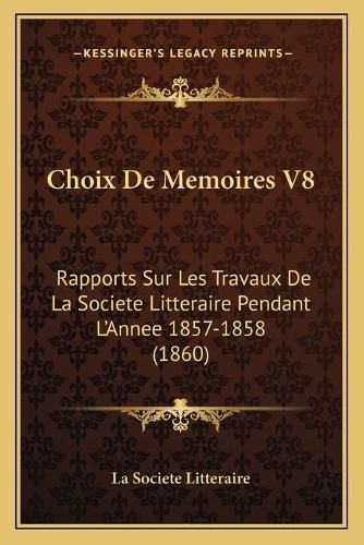 Cover image for Choix de Memoires V8: Rapports Sur Les Travaux de La Societe Litteraire Pendant L'Annee 1857-1858 (1860)