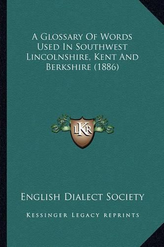 A Glossary of Words Used in Southwest Lincolnshire, Kent Anda Glossary of Words Used in Southwest Lincolnshire, Kent and Berkshire (1886) Berkshire (1886)