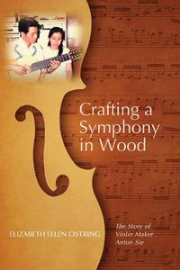 Cover image for Crafting a Symphony in Wood: The Story of Violin Maker Anton Sie