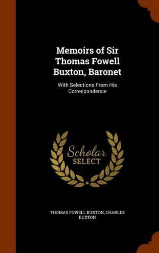 Memoirs of Sir Thomas Fowell Buxton, Baronet: With Selections from His Correspondence