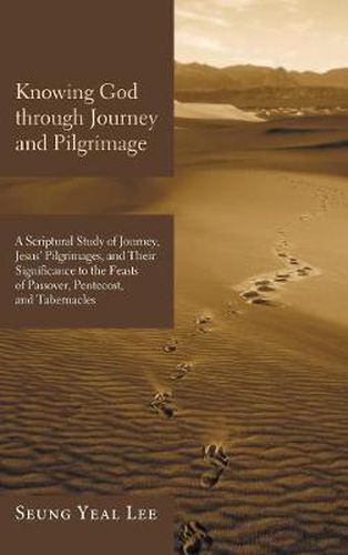 Cover image for Knowing God Through Journey and Pilgrimage: A Scriptural Study of Journey, Jesus' Pilgrimages, and Their Significance to the Feasts of Passover, Pentecost, and Tabernacles