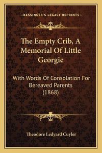 Cover image for The Empty Crib, a Memorial of Little Georgie: With Words of Consolation for Bereaved Parents (1868)