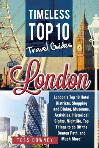 London: London's Top 10 Hotel Districts, Shopping and Dining, Museums, Activities, Historical Sights, Nightlife, Top Things to do Off the Beaten Path, and Much More! Timeless Top 10 Travel Guides