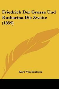 Cover image for Friedrich Der Grosse Und Katharina Die Zweite (1859)