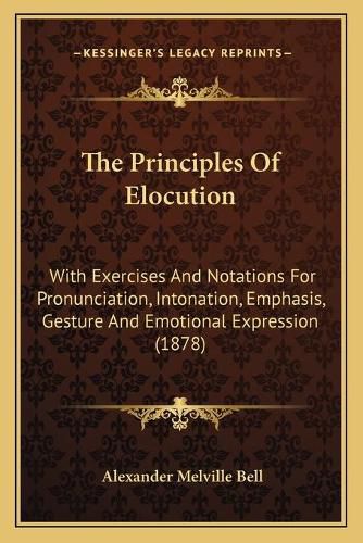 The Principles of Elocution: With Exercises and Notations for Pronunciation, Intonation, Emphasis, Gesture and Emotional Expression (1878)