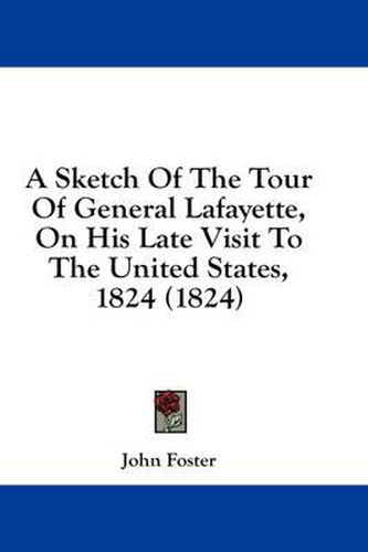 Cover image for A Sketch of the Tour of General Lafayette, on His Late Visit to the United States, 1824 (1824)