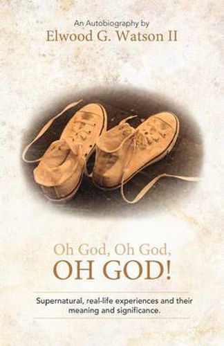 Oh God, Oh God, OH GOD!: Supernatural, Real-life Experiences and Their Meaning and Significance.