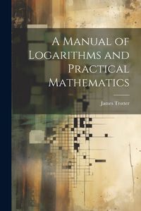 Cover image for A Manual of Logarithms and Practical Mathematics