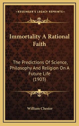 Immortality a Rational Faith: The Predictions of Science, Philosophy and Religion on a Future Life (1903)