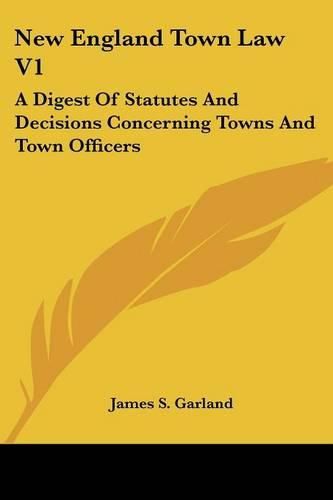 Cover image for New England Town Law V1: A Digest of Statutes and Decisions Concerning Towns and Town Officers